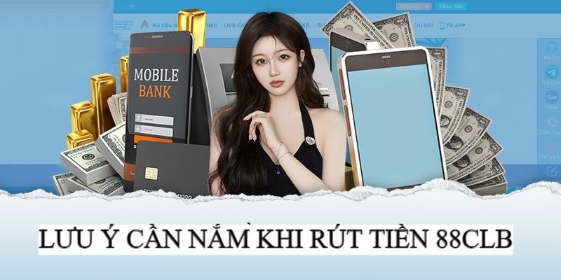 3 lưu ý quan trọng cần chú ý khi giao dịch rút tiền 88CLB